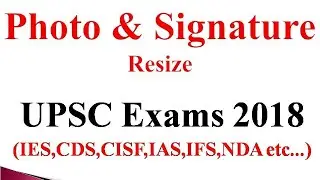 Resize Photo & Signature for UPSC Exams 2018 (IES/ESE,IAS,IFS,NDA,CDS,CISE..)