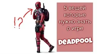 5 ВЕЩЕЙ КОТОРЫЕ НЕОБХОДИМО ЗНАТЬ О ИГРЕ DEADPOOL