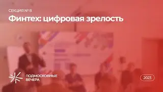 Секция № 8 «Финтех — цифровая зрелость» — XVII Конгресс «Подмосковные вечера»