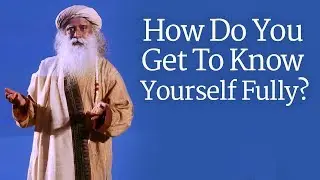 Sadhguru - How Do You Get To Know Yourself Fully? | Inner Engineering 2018