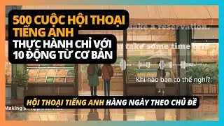 500 đoạn hội thoại tiếng Anh hàng ngày theo chủ đề | 10 Động từ tiếng Anh cơ bản ai cũng phải thuộc