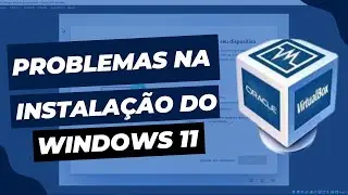 Problemas Para Instalar o Windows 11 No Virtual Box 7