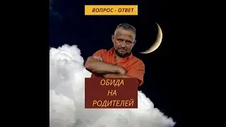 ОБИДА НА РОДИТЕЛЕЙ, ТОКСИЧНЫЕ РОДИТЕЛИ.