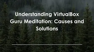 Understanding VirtualBox Guru Meditation: Causes and Solutions