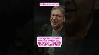 КОГДА ВЫ ДЕЛАЕТЕ ЧТО ТО, О ЧЕМ ВАС НЕ ПРОСЯТ - ВЫ ЭТО ДЕЛАЕТЕ ДЛЯ СЕБЯ Михаил Лабковский #психология