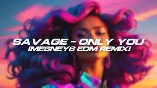 SAVAGE - ONLY YOU [Mesney6 EDM REMIX 2024]