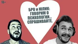 БРО и ЮЛИК - ГОВОРИМ О ПСИХОЛОГИИ. СПРАШИВАЙТЕ... (18+)