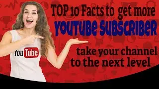 TOP 10 facts to get more YouTube Subscriber and take your channel to the next level