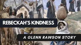 The Mother of Thousands of Millions: Rebekah’s Kindness - A Glenn Rawson Story