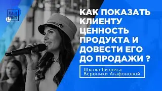 Как показать клиенту ценность продукта и довести его до продажи?
