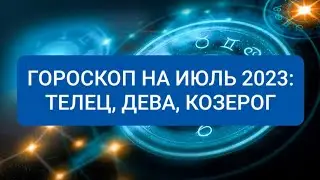 ГОРОСКОП НА ИЮЛЬ 2023: ТЕЛЕЦ, ДЕВА, КОЗЕРОГ.