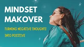 MINDSET MAKEOVER – TURNING NEGATIVE THOUGHTS TO POSITIVE – Self-Improvement #9