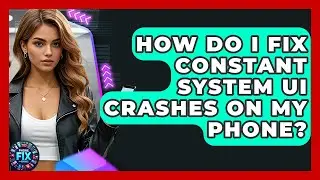 How Do I Fix Constant System UI Crashes On My Phone? - Phone Fix and Features