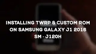 Samsung Galaxy J1 (SM-J120H) TWRP & Custom ROM installation