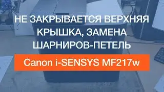 Canon i SENSYS MF217w | не закрывается верхняя крышка, замена шарниров-петель | 2020