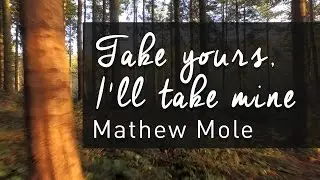 Take yours, I'll take mine - Mathew Mole