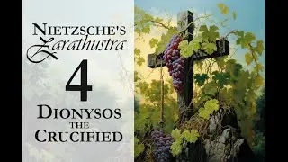 Nietzsche's Zarathustra - 4 - Dionysos the Crucified