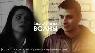 Вадим и Вика || Волны  [ AU фф «Никому не нужная случайность»]