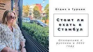 Отдых в Турции | Стоит ли ехать в Стамбул | Отношение к русским в 2022 году