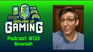 Growing Up Gaming Episode 133 Bowsah