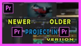 How To Open Newer Project in Older Version of Adobe Premiere Pro