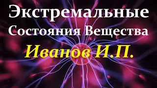 Иванов И. Вещество в экстремальных состояниях. Full Video ReMastered.