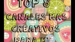 ♥ TOP 8♥ Canales Que Son Los Mas Creativos Para Mí