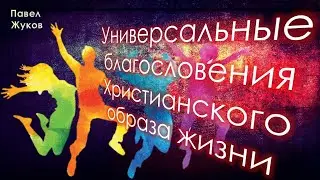 Универсальные благословения Христианского образа жизни | Павел Жуков