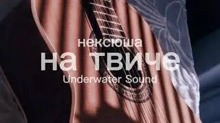 на твиче - нексюша // Underwater Sound