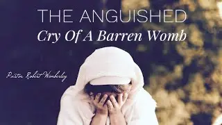 The Anguished Cry of a Barren Womb | Pastor Robert Wimberley
