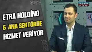 ETRA HOLDİNG 6 ANA SEKTÖRDER HİZMET VERİYOR... FURKAN ÜNAL ANLATIYOR...