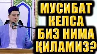 МУСИБАТ КЕЛСА БИЗ НИМА ҚИЛАМИЗ?