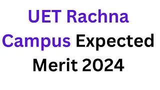 UET Rachna Campus Expected Merit 2024 I UET Lahore Expected Merit List 2024 I UET Admission 2024
