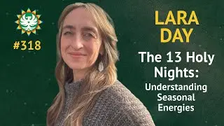 Episode 318 — Lara Day: The 13 Holy Nights: Understanding Seasonal Energies