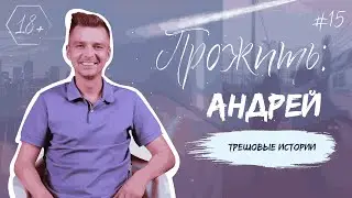ПРОЖИТЬ: Андрей. Трешовые истории