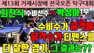 @제13회 #거제시장배전국오픈 #탁구대회 #최찬식수비선수 vs 박성아1부 수비수가 공격을 공격수가 디펜스를 더 잘한 경기, 그 결과는??