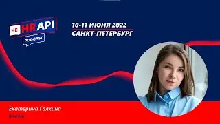 Подкаст «не НЕ ХРАПИ, конференция HR API 2022» Екатерина Галкина / Контур / 