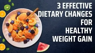 3 Effective Dietary Changes for Healthy Weight Gain