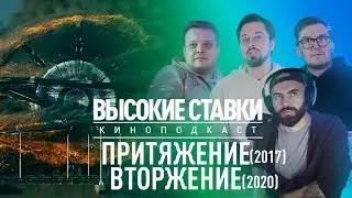 Киноподкаст ВЫСОКИЕ СТАВКИ #3. ПРИТЯЖЕНИЕ (2017) И ВТОРЖЕНИЕ (2020)
