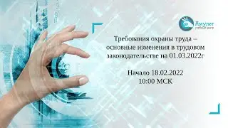Требования охраны труда – основные изменения в трудовом законодательстве на 01.03.2022г