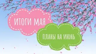 Итоги мая и планы на июнь. Все мои процессы