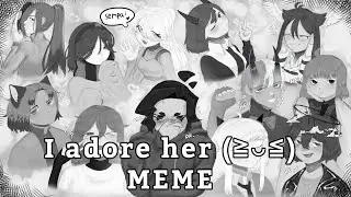 I adore her (≧◡≦) | MEME | MAP