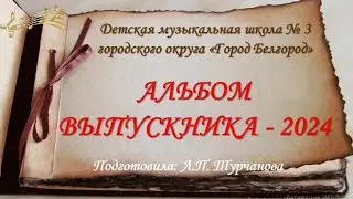 "Альбом выпускника - 2024",  Детская музыкальная школа № 3, городского округа "Город Белгород"