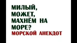 Милый, может, махнём на море? | Морской анекдот