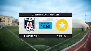 Суперлига OLE 2018/2019. Фортуна 2003 - Золотой. Тур 14