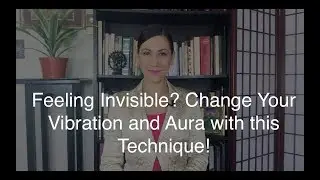 Feeling Invisible? Change Your Vibration and Aura with this Technique!