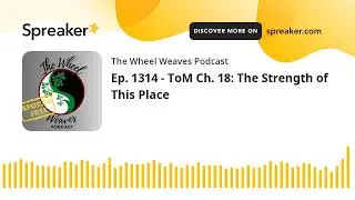 Ep. 1314 - ToM Ch. 18: The Strength of This Place