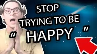 Why You Should STOP TRYING TO BE "   HAPPY   "   (   IT DOESN'T MAKE SENSE   )