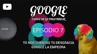 Episodio 7 - Google casos de la vida irreal