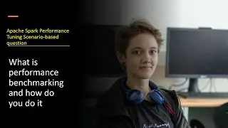 What is performance benchmarking and how do you do it | Apache Spark Performance Tuning